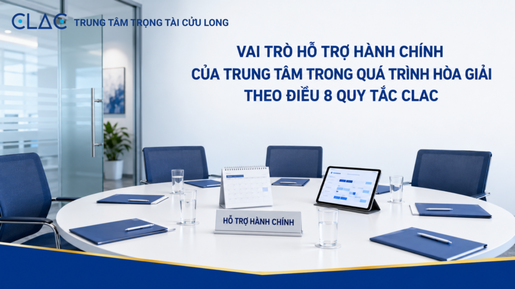 Vai trò hỗ trợ hành chính của Trung tâm trong quá trình hòa giải theo Điều 8 Quy tắc Hòa giải CLAC
