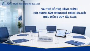 Vai trò hỗ trợ hành chính của Trung tâm trong quá trình hòa giải theo Điều 8 Quy tắc Hòa giải CLAC